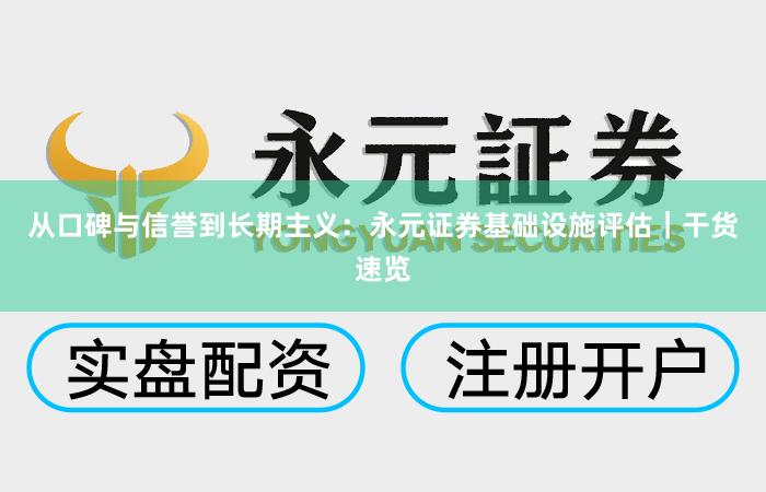 从口碑与信誉到长期主义：永元证券基础设施评估｜干货速览