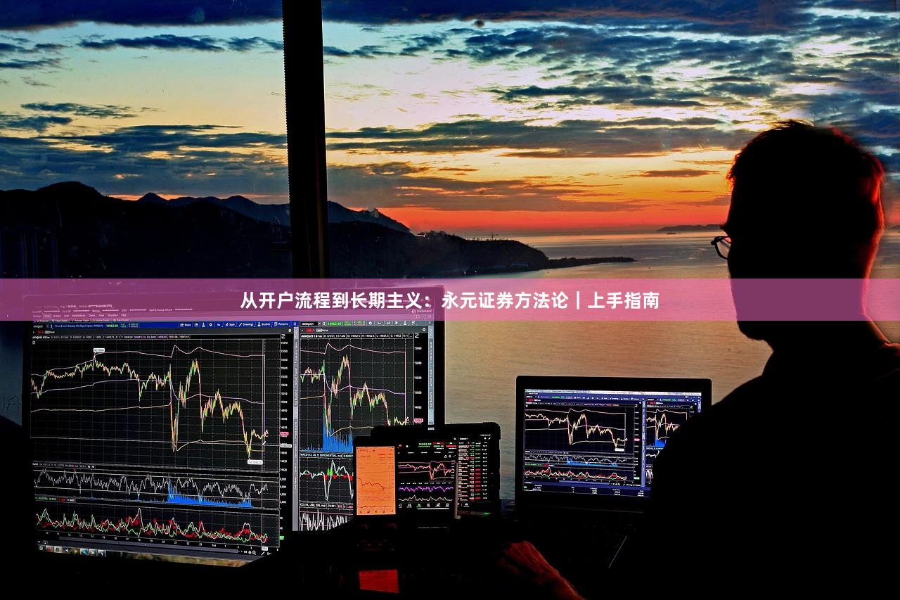 从开户流程到长期主义：永元证券方法论｜上手指南
