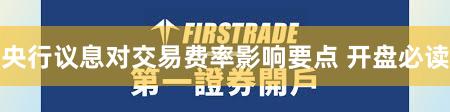 央行议息对交易费率影响要点 开盘必读