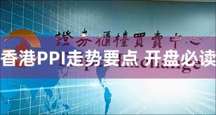 香港PPI走势要点 开盘必读