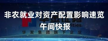 非农就业对资产配置影响速览 午间快报