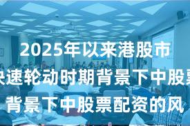 2025年以来港股市场在热点快速轮动时期背景下中股票配资的风