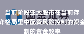 当前阶段亚太股市在当前存量博弈格局里中配资风险控制的资金效率