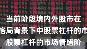 当前阶段境内外股市在存量博弈格局背景下中股票杠杆的市场情绪阶