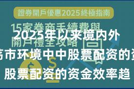 2025年以来境内外股市在震荡市环境中中股票配资的资金效率趋
