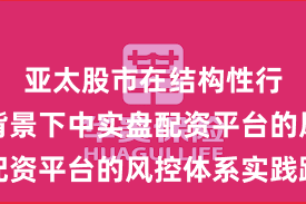 亚太股市在结构性行情阶段背景下中实盘配资平台的风控体系实践路