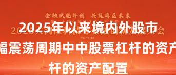 2025年以来境内外股市在宽幅震荡周期中中股票杠杆的资产配置