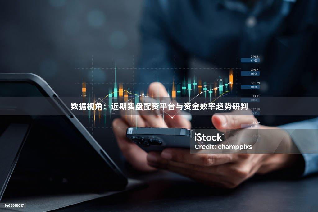 数据视角：近期实盘配资平台与资金效率趋势研判