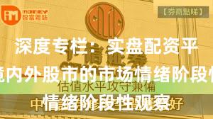深度专栏：实盘配资平台在境内外股市的市场情绪阶段性观察