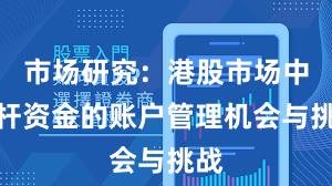 市场研究：港股市场中杠杆资金的账户管理机会与挑战