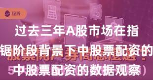 过去三年A股市场在指数反复拉锯阶段背景下中股票配资的数据观察