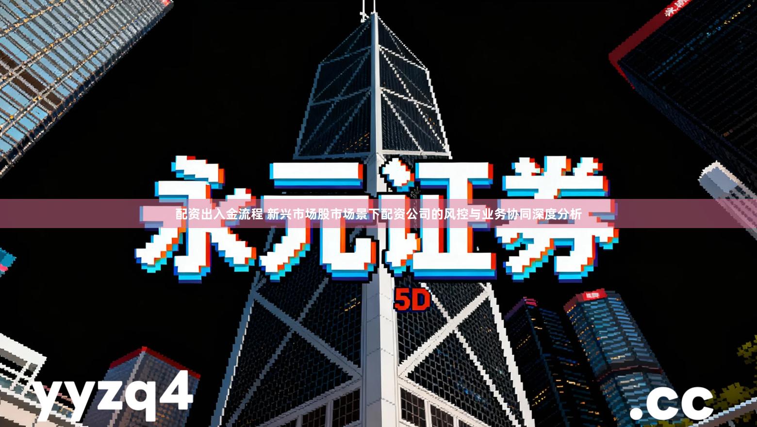 配资出入金流程 新兴市场股市场景下配资公司的风控与业务协同深度分析