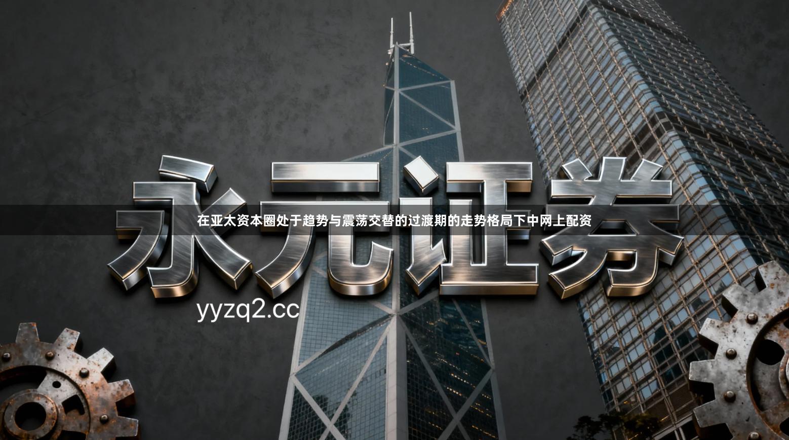 在亚太资本圈处于趋势与震荡交替的过渡期的走势格局下中网上配资