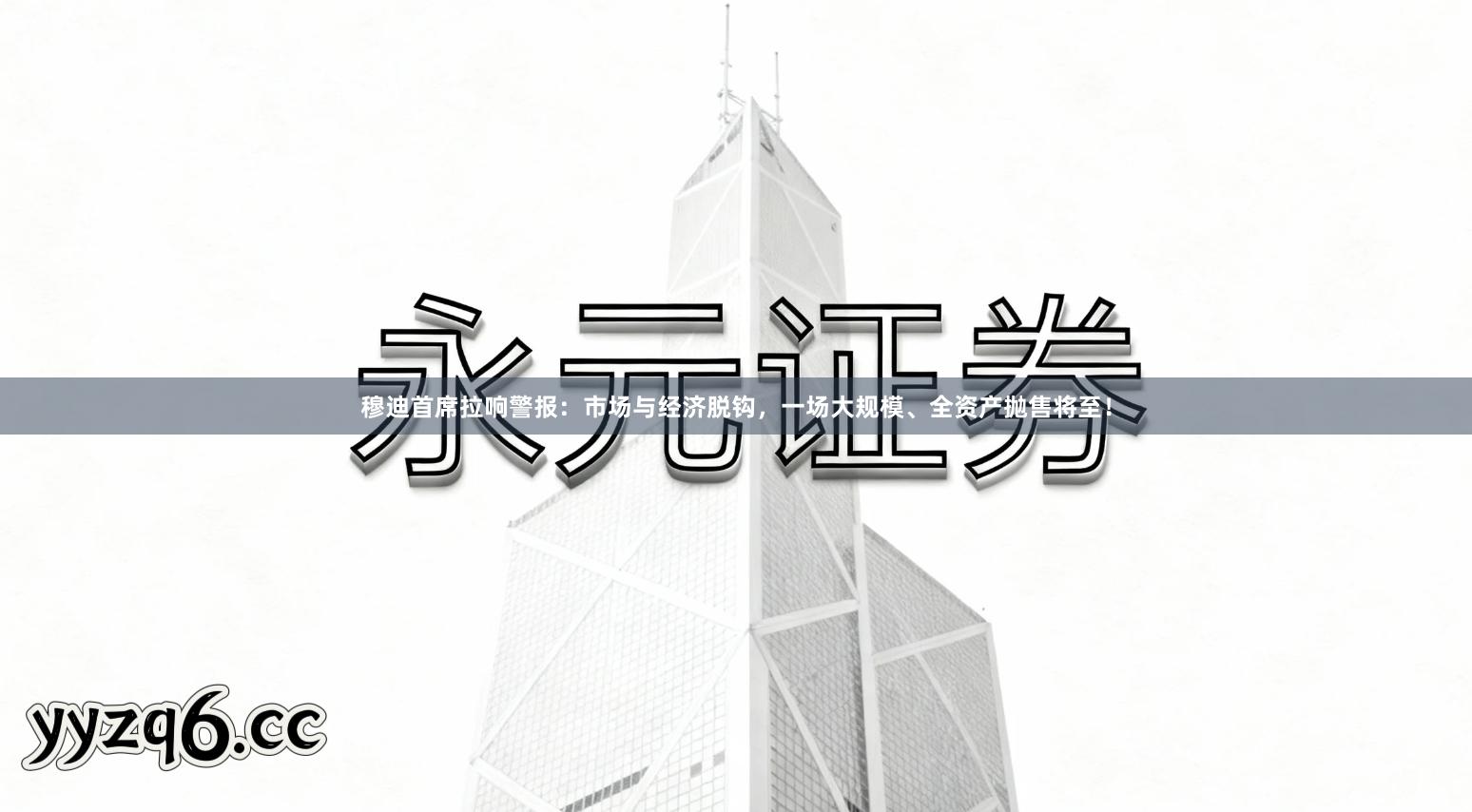穆迪首席拉响警报：市场与经济脱钩，一场大规模、全资产抛售将至！