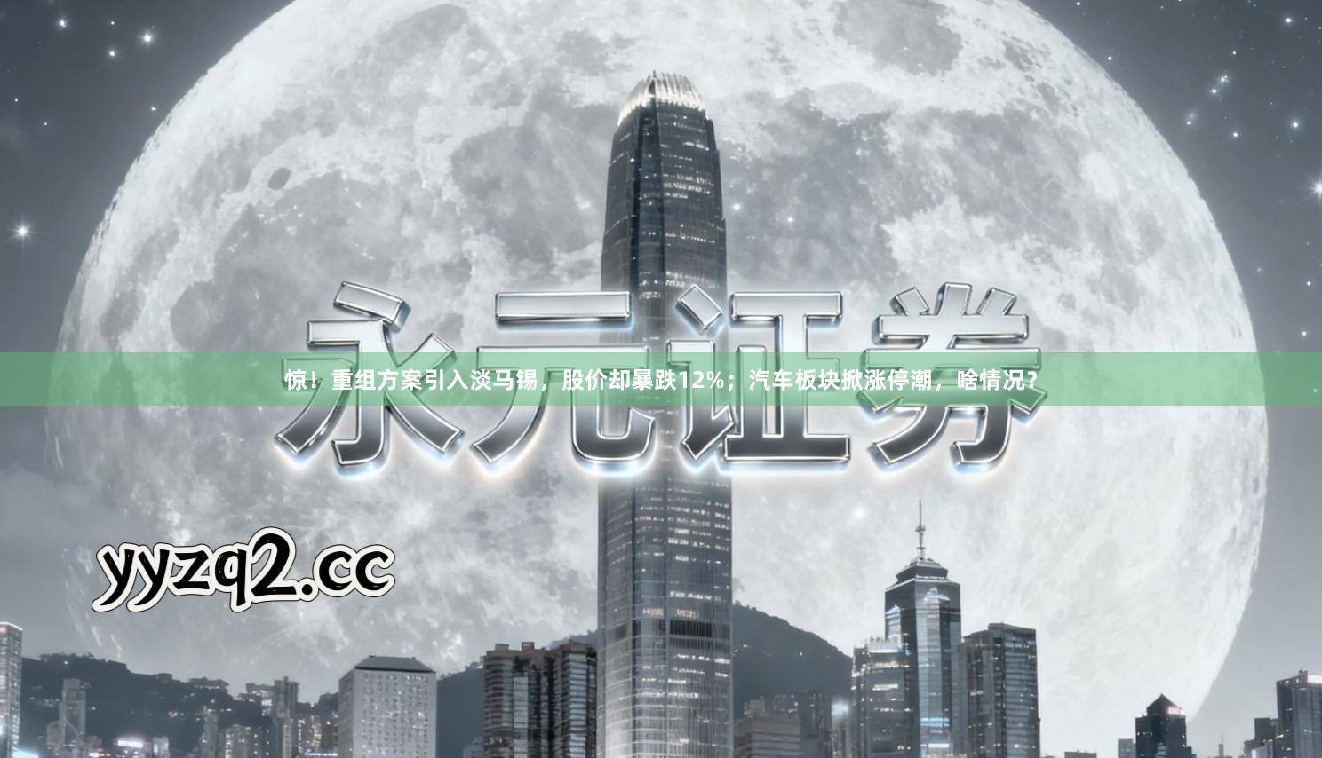 惊！重组方案引入淡马锡，股价却暴跌12%；汽车板块掀涨停潮，啥情况？