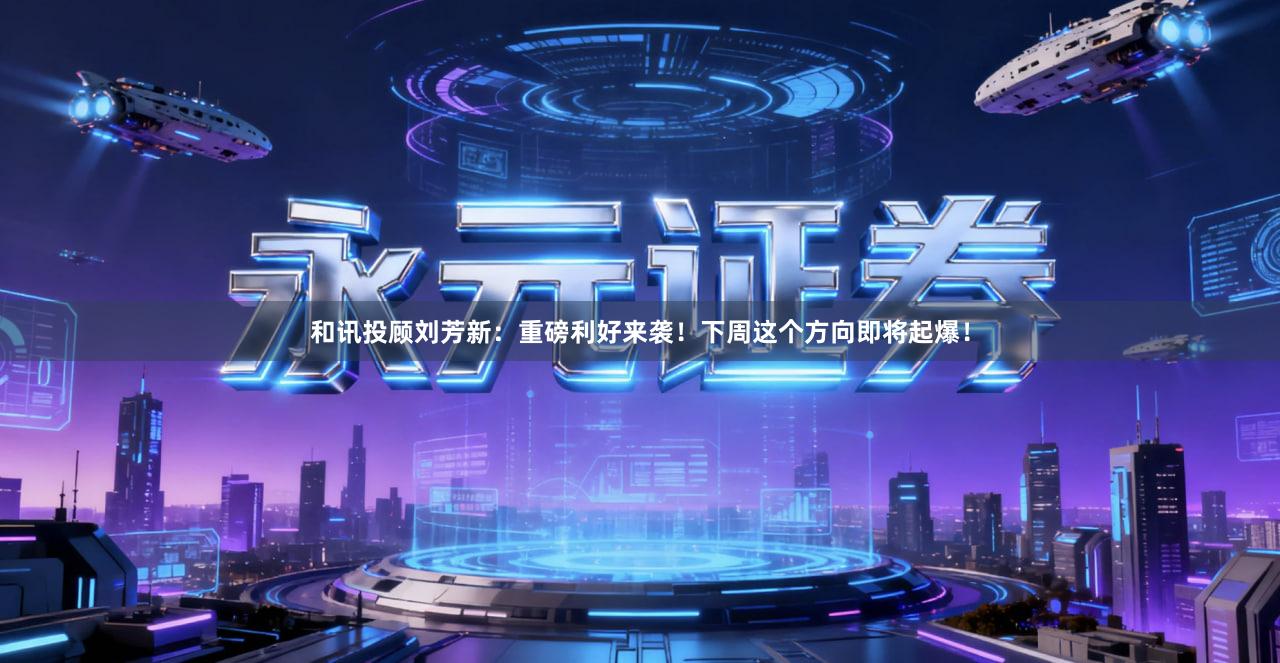 和讯投顾刘芳新：重磅利好来袭！下周这个方向即将起爆！